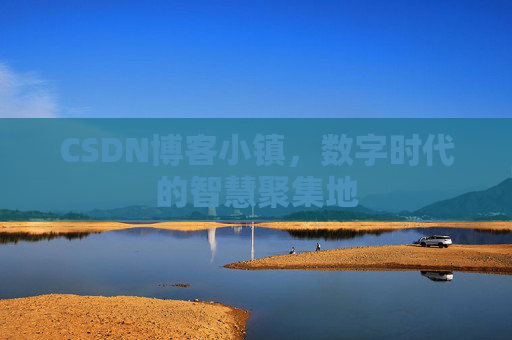 CSDN博客小镇，数字时代的智慧聚集地